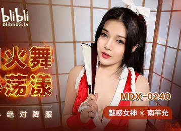 麻豆传媒映画.MDX-0240.南芊允.不知火舞春心荡漾.性爱格斗绝对降伏
