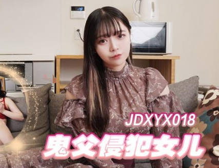 精东影业・JDXYX018・鬼父侵犯女儿