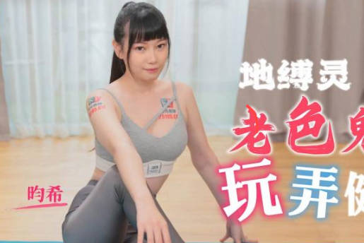 精东影业・JDTY005・昀希・地缚录老色鬼玩弄健身女