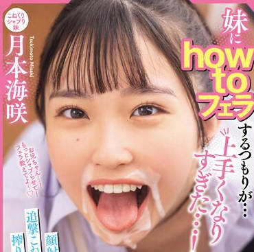MIAB-203 妹にhow toフェラするつもりが…上手くなりすぎた…！顔射後も‘超笑顔’で追撃こねくりフェラで10発も搾り取られた兄のボク 月本海咲